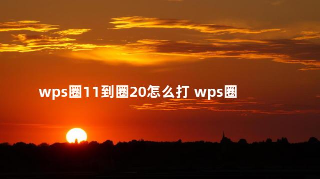 wps圈11到圈20怎么打 wps圈11到圈100怎么打